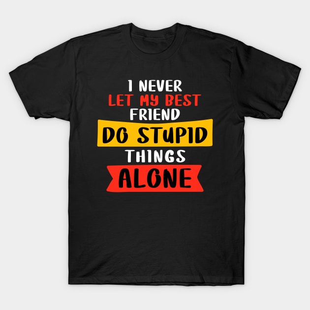 I never let my best friend do stupid things alone T-Shirt by Peazyy